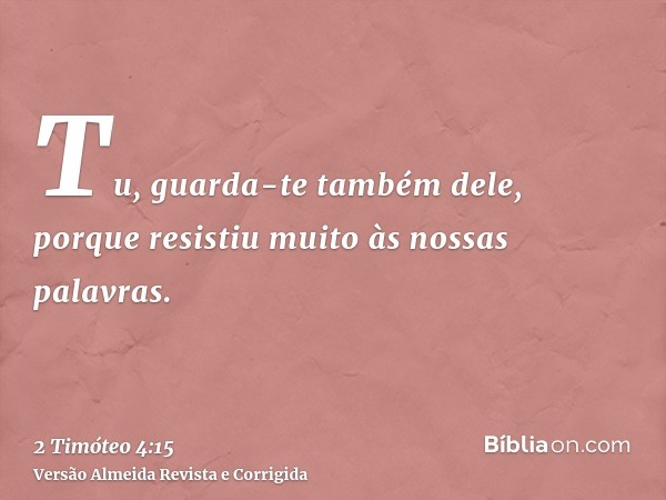 Tu, guarda-te também dele, porque resistiu muito às nossas palavras.
