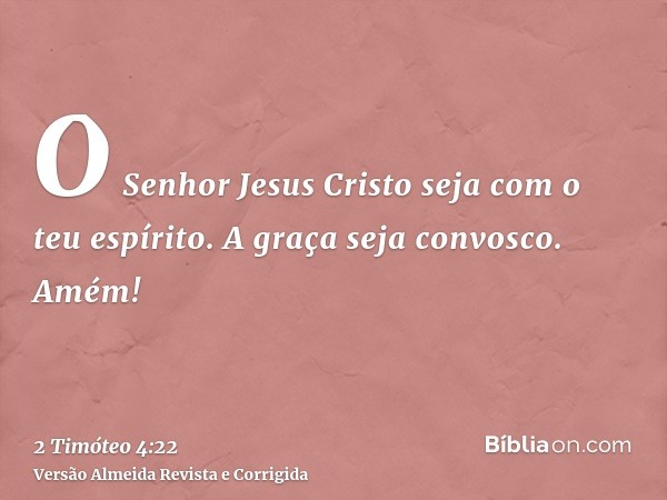 O Senhor Jesus Cristo seja com o teu espírito. A graça seja convosco. Amém!