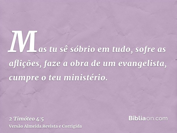 Mas tu sê sóbrio em tudo, sofre as aflições, faze a obra de um evangelista, cumpre o teu ministério.