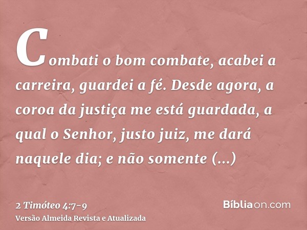 Combati o bom combate, acabei a carreira, guardei a fé.Desde agora, a coroa da justiça me está guardada, a qual o Senhor, justo juiz, me dará naquele dia; e não