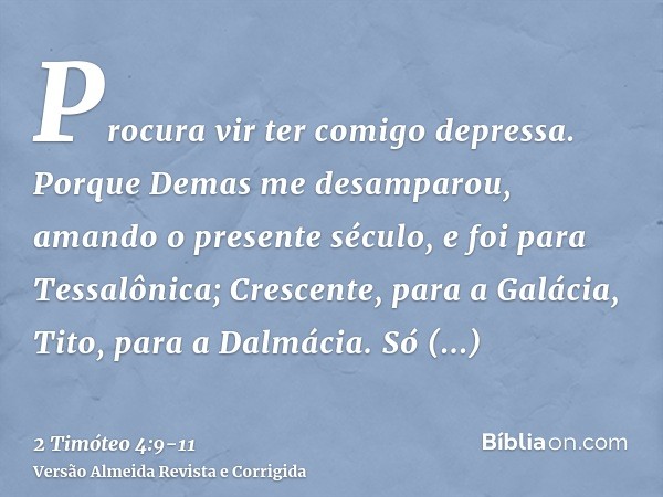 Procura vir ter comigo depressa.Porque Demas me desamparou, amando o presente século, e foi para Tessalônica; Crescente, para a Galácia, Tito, para a Dalmácia.S