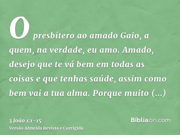 O presbítero ao amado Gaio, a quem, na verdade, eu amo.Amado, desejo que te vá bem em todas as coisas e que tenhas saúde, assim como bem vai a tua alma.Porque m