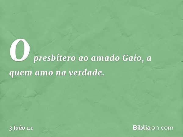 O presbítero
ao amado Gaio, a quem amo na verdade. -- 3 João 1:1