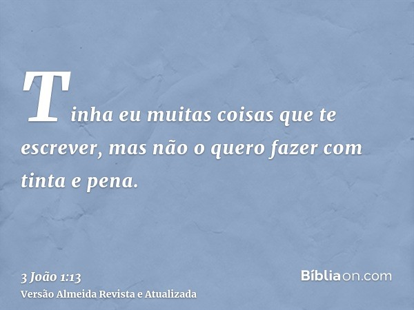 Tinha eu muitas coisas que te escrever, mas não o quero fazer com tinta e pena.