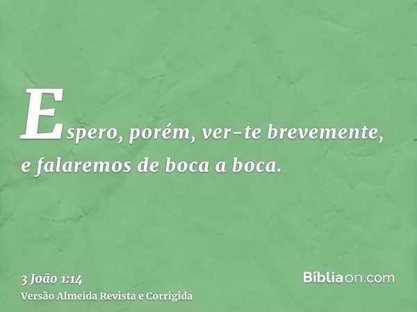 Espero, porém, ver-te brevemente, e falaremos de boca a boca.