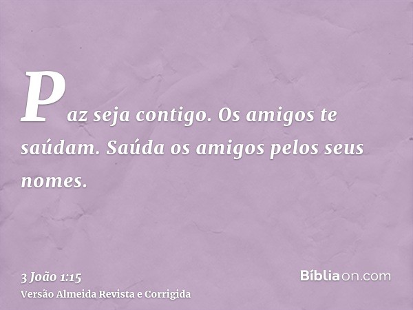 Paz seja contigo. Os amigos te saúdam. Saúda os amigos pelos seus nomes.