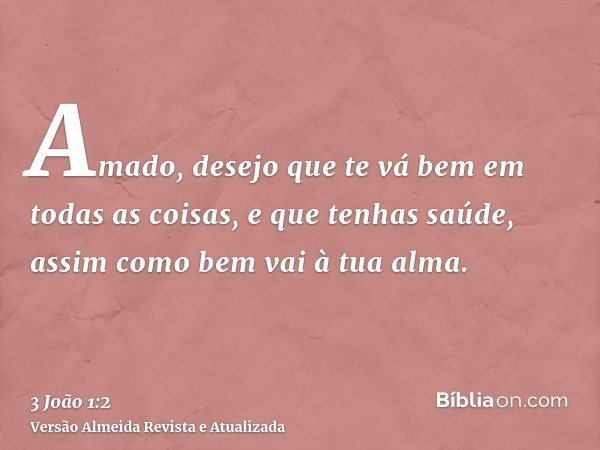 Amado, desejo que te vá bem em todas as coisas, e que tenhas saúde, assim como bem vai à tua alma.