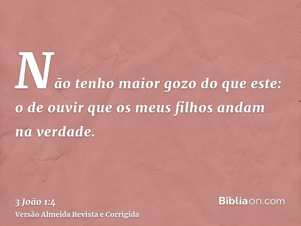 Não tenho maior gozo do que este: o de ouvir que os meus filhos andam na verdade.