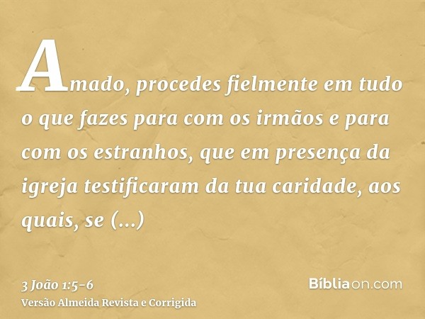 Amado, procedes fielmente em tudo o que fazes para com os irmãos e para com os estranhos,que em presença da igreja testificaram da tua caridade, aos quais, se c