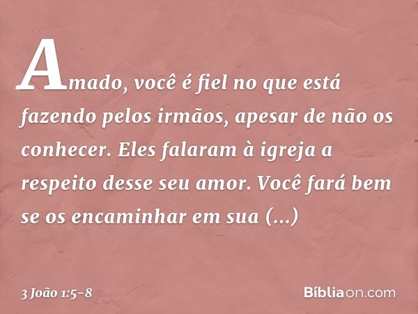 Amado, você é fiel no que está fazendo pelos irmãos, apesar de não os conhecer. Eles falaram à igreja a respeito desse seu amor. Você fará bem se os encaminhar 