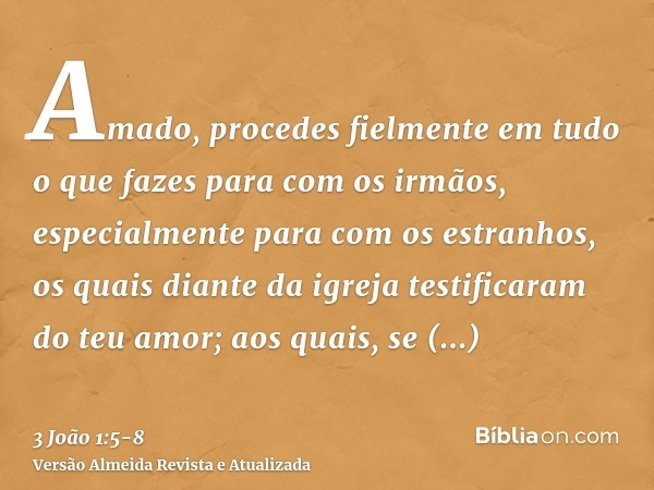 Amado, procedes fielmente em tudo o que fazes para com os irmãos, especialmente para com os estranhos,os quais diante da igreja testificaram do teu amor; aos qu