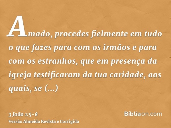 Amado, procedes fielmente em tudo o que fazes para com os irmãos e para com os estranhos,que em presença da igreja testificaram da tua caridade, aos quais, se c