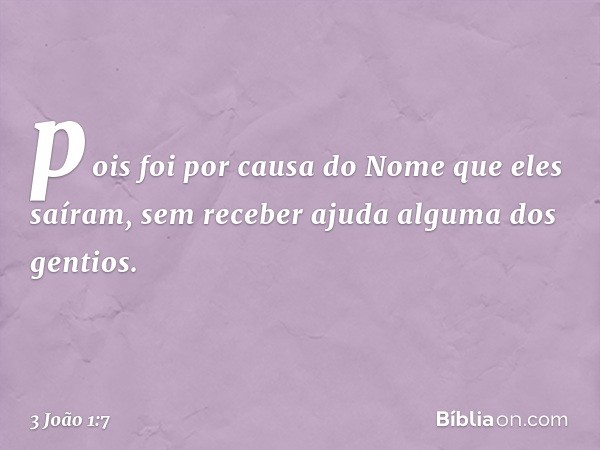 pois foi por causa do Nome que eles saíram, sem receber ajuda alguma dos gentios. -- 3 João 1:7