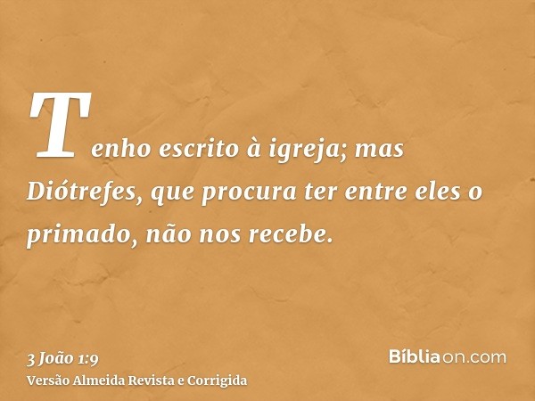 Tenho escrito à igreja; mas Diótrefes, que procura ter entre eles o primado, não nos recebe.