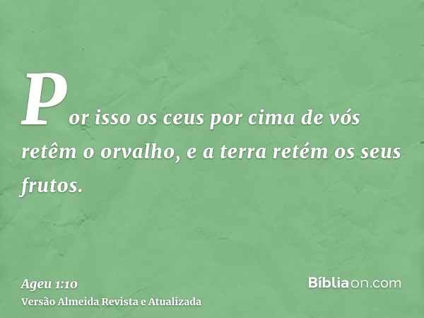 Por isso os ceus por cima de vós retêm o orvalho, e a terra retém os seus frutos.