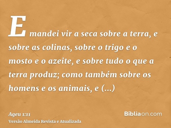 E mandei vir a seca sobre a terra, e sobre as colinas, sobre o trigo e o mosto e o azeite, e sobre tudo o que a terra produz; como também sobre os homens e os a