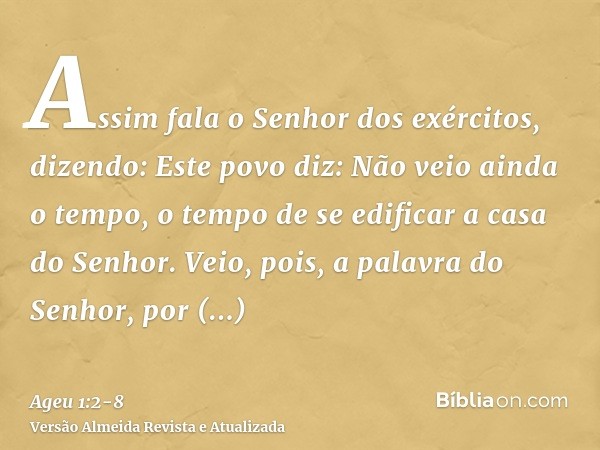 Assim fala o Senhor dos exércitos, dizendo: Este povo diz: Não veio ainda o tempo, o tempo de se edificar a casa do Senhor.Veio, pois, a palavra do Senhor, por 