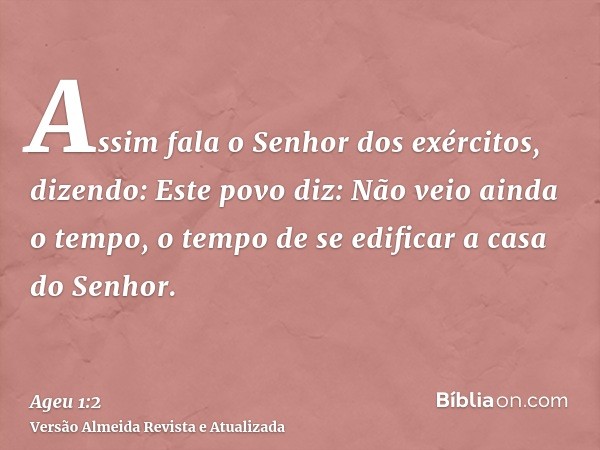 Assim fala o Senhor dos exércitos, dizendo: Este povo diz: Não veio ainda o tempo, o tempo de se edificar a casa do Senhor.