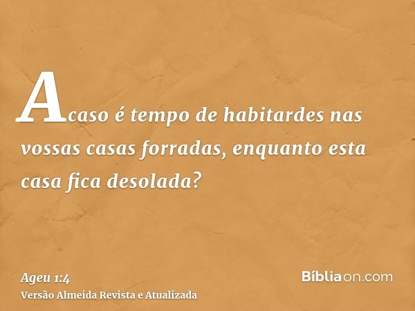 Acaso é tempo de habitardes nas vossas casas forradas, enquanto esta casa fica desolada?