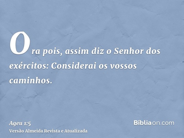 Ora pois, assim diz o Senhor dos exércitos: Considerai os vossos caminhos.