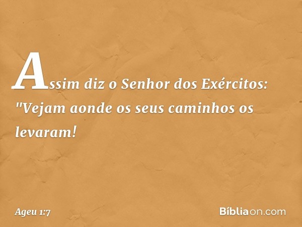 Assim diz o Senhor dos Exércitos: "Vejam aonde os seus caminhos os levaram! -- Ageu 1:7