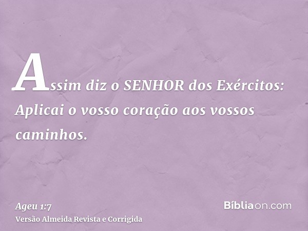 Assim diz o SENHOR dos Exércitos: Aplicai o vosso coração aos vossos caminhos.