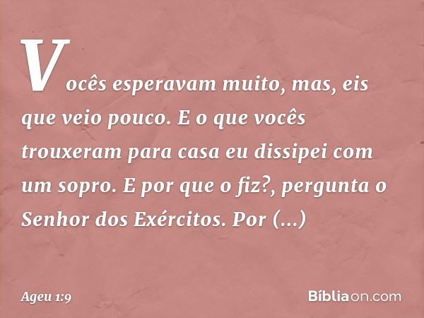 "Vocês esperavam muito, mas, eis que veio pouco. E o que vocês trouxeram para casa eu dissipei com um sopro. E por que o fiz?", pergunta o Senhor dos Exércitos.