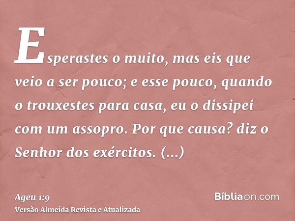 Esperastes o muito, mas eis que veio a ser pouco; e esse pouco, quando o trouxestes para casa, eu o dissipei com um assopro. Por que causa? diz o Senhor dos exé