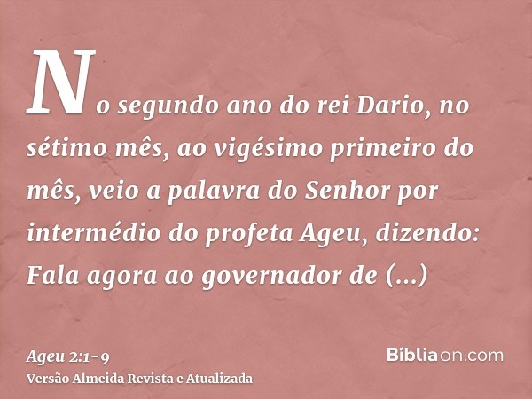 No segundo ano do rei Dario, no sétimo mês, ao vigésimo primeiro do mês, veio a palavra do Senhor por intermédio do profeta Ageu, dizendo:Fala agora ao governad