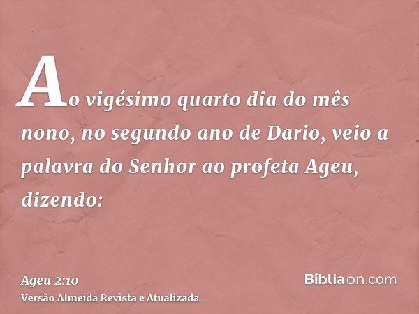 Ao vigésimo quarto dia do mês nono, no segundo ano de Dario, veio a palavra do Senhor ao profeta Ageu, dizendo: