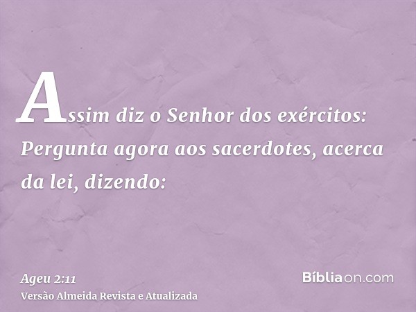 Assim diz o Senhor dos exércitos: Pergunta agora aos sacerdotes, acerca da lei, dizendo: