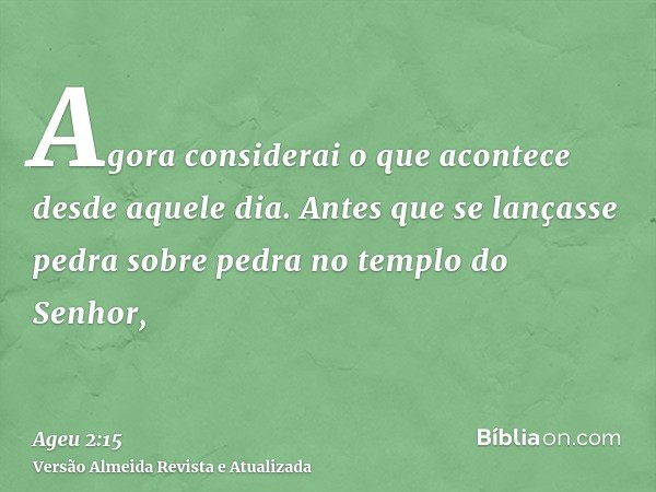 Agora considerai o que acontece desde aquele dia. Antes que se lançasse pedra sobre pedra no templo do Senhor,