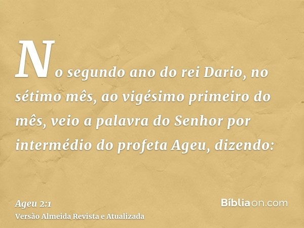 No segundo ano do rei Dario, no sétimo mês, ao vigésimo primeiro do mês, veio a palavra do Senhor por intermédio do profeta Ageu, dizendo: