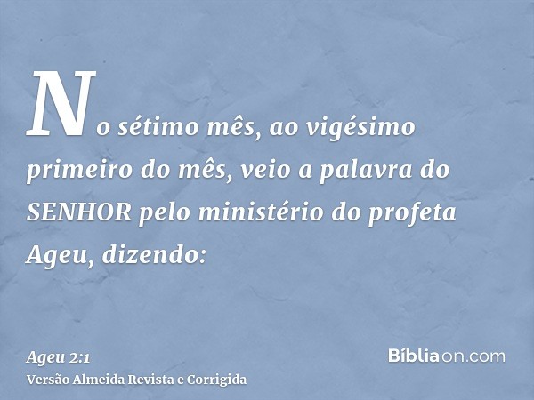 No sétimo mês, ao vigésimo primeiro do mês, veio a palavra do SENHOR pelo ministério do profeta Ageu, dizendo: