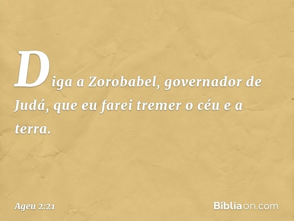 "Diga a Zorobabel, governador de Judá, que eu farei tremer o céu e a terra. -- Ageu 2:21