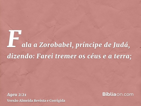 Fala a Zorobabel, príncipe de Judá, dizendo: Farei tremer os céus e a terra;