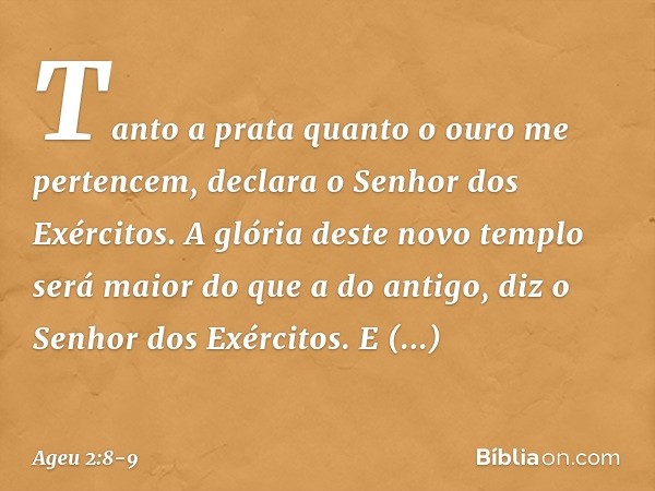 "Tanto a prata quanto o ouro me pertencem", declara o Senhor dos Exércitos. "A glória deste novo templo será maior do que a do antigo", diz o Senhor dos Exércit