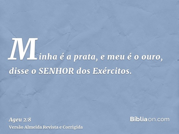 Minha é a prata, e meu é o ouro, disse o SENHOR dos Exércitos.