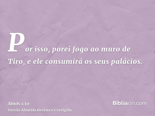 Por isso, porei fogo ao muro de Tiro, e ele consumirá os seus palácios.
