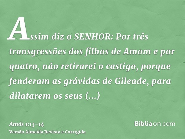 Assim diz o SENHOR: Por três transgressões dos filhos de Amom e por quatro, não retirarei o castigo, porque fenderam as grávidas de Gileade, para dilatarem os s