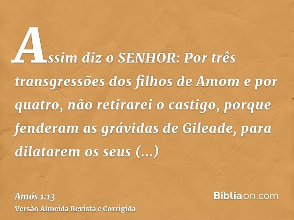 Assim diz o SENHOR: Por três transgressões dos filhos de Amom e por quatro, não retirarei o castigo, porque fenderam as grávidas de Gileade, para dilatarem os s