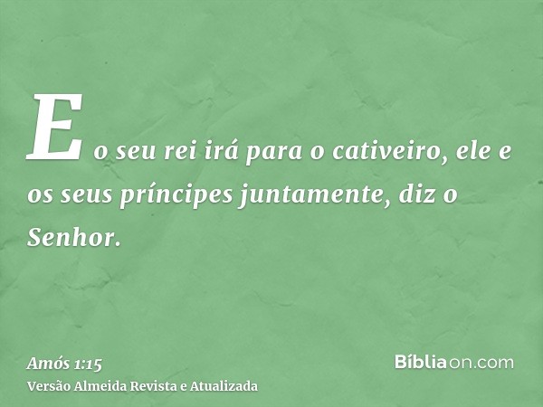 E o seu rei irá para o cativeiro, ele e os seus príncipes juntamente, diz o Senhor.