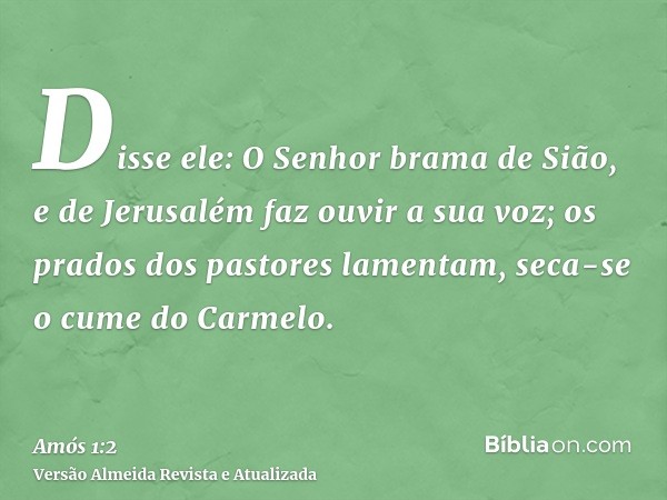 Disse ele: O Senhor brama de Sião, e de Jerusalém faz ouvir a sua voz; os prados dos pastores lamentam, seca-se o cume do Carmelo.