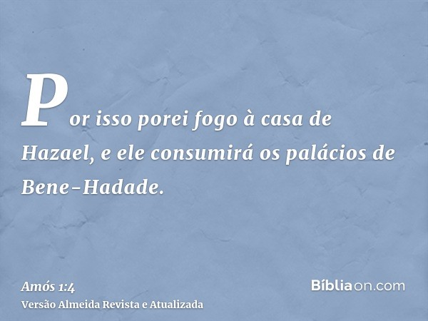 Por isso porei fogo à casa de Hazael, e ele consumirá os palácios de Bene-Hadade.