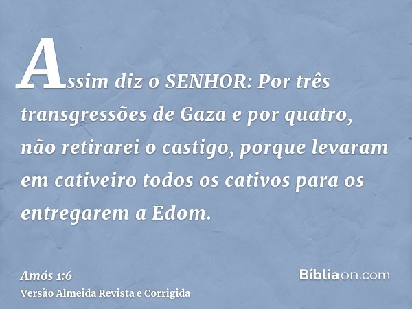 Assim diz o SENHOR: Por três transgressões de Gaza e por quatro, não retirarei o castigo, porque levaram em cativeiro todos os cativos para os entregarem a Edom