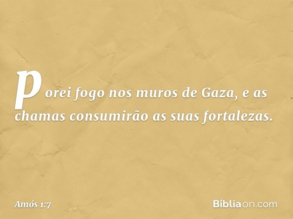 porei fogo nos muros de Gaza,
e as chamas consumirão
as suas fortalezas. -- Amós 1:7