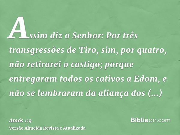 Assim diz o Senhor: Por três transgressões de Tiro, sim, por quatro, não retirarei o castigo; porque entregaram todos os cativos a Edom, e não se lembraram da a