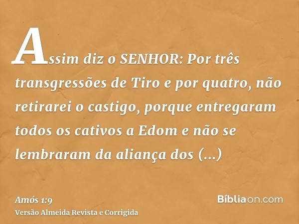Assim diz o SENHOR: Por três transgressões de Tiro e por quatro, não retirarei o castigo, porque entregaram todos os cativos a Edom e não se lembraram da alianç