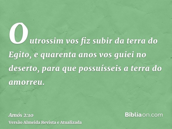 Outrossim vos fiz subir da terra do Egito, e quarenta anos vos guiei no deserto, para que possuísseis a terra do amorreu.