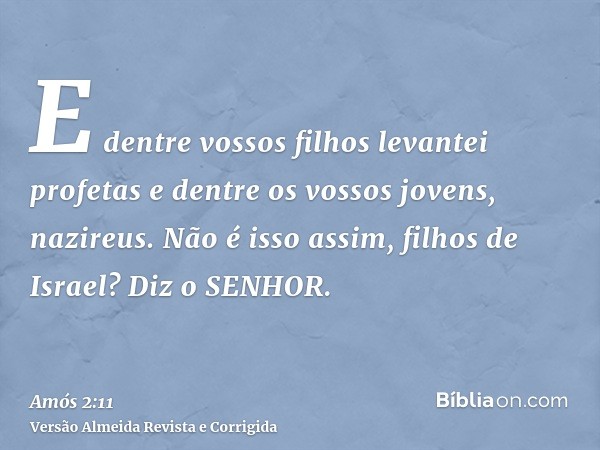 E dentre vossos filhos levantei profetas e dentre os vossos jovens, nazireus. Não é isso assim, filhos de Israel? Diz o SENHOR.